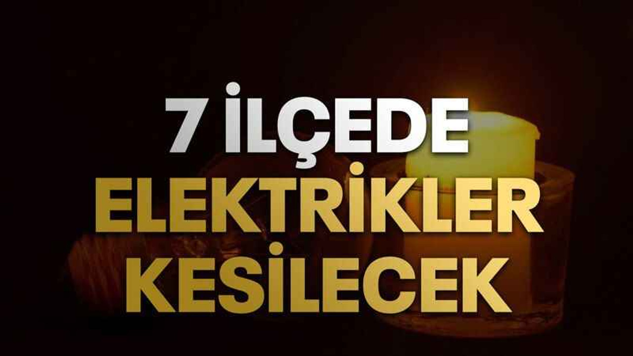 7 İlçede elektrikler kesilecek